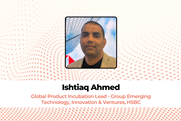 Ishtiaq Ahmed Global Product Incubation Lead - Group Emerging Technology, Innovation & Ventures, HSBC