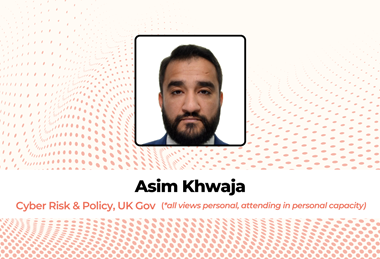 Asim Khwaja, Cyber Risk & Policy, UK Gov all views personal, attending in personal capacity