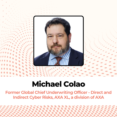 Michael Colao Former Global Chief Underwriting Officer - Direct and Indirect Cyber Risks, AXA XL, a division of AXA
