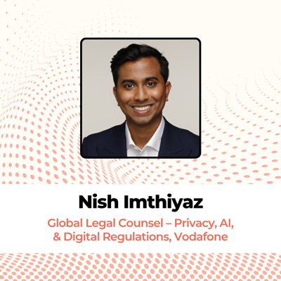 Nish Imthiyaz, Global Legal Counsel – Privacy, AI, and Digital Regulations, Vodafone