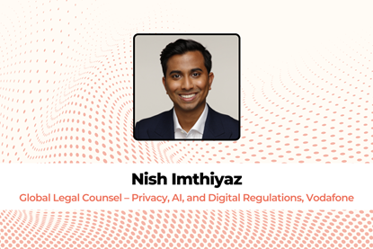 Nish Imthiyaz, Global Legal Counsel – Privacy, AI, and Digital Regulations, Vodafone
