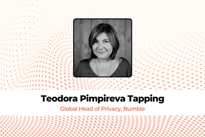 Teodora Pimpireva Tapping, Global Head of Privacy, Bumble